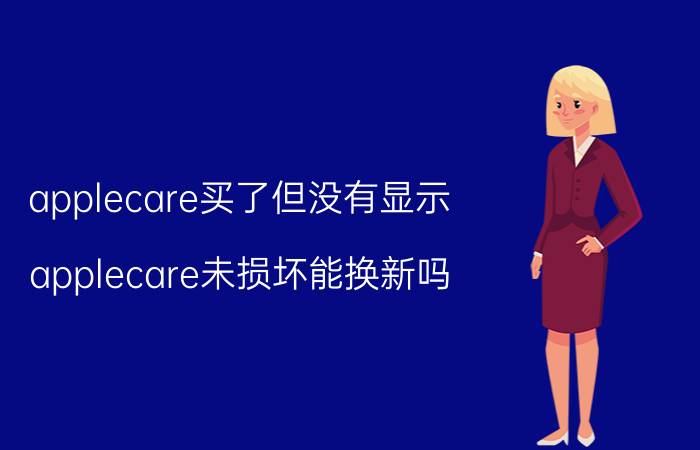 applecare买了但没有显示 applecare未损坏能换新吗？